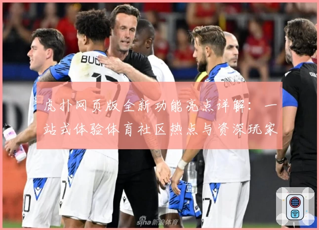 虎扑网页版全新功能亮点详解：一站式体验体育社区热点与资深玩家测评