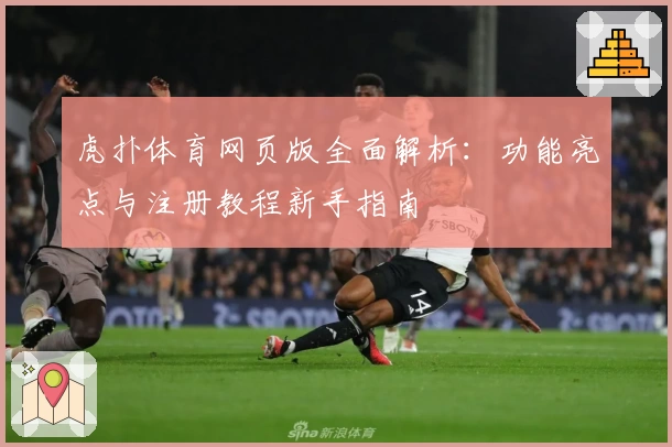 虎扑体育网页版全面解析：功能亮点与注册教程新手指南