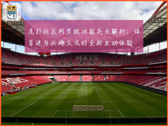 虎扑社区网页版功能亮点解析：体育迷与兴趣交流的全新互动体验