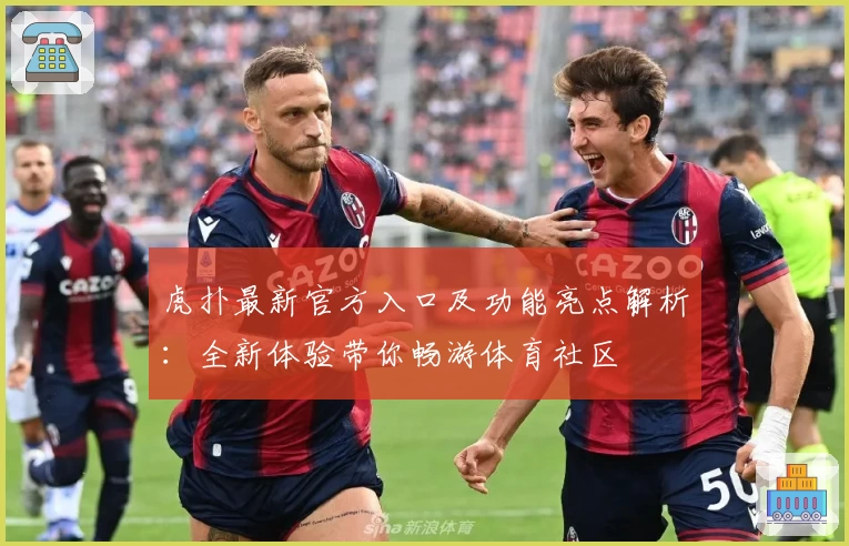 虎扑最新官方入口及功能亮点解析：全新体验带你畅游体育社区