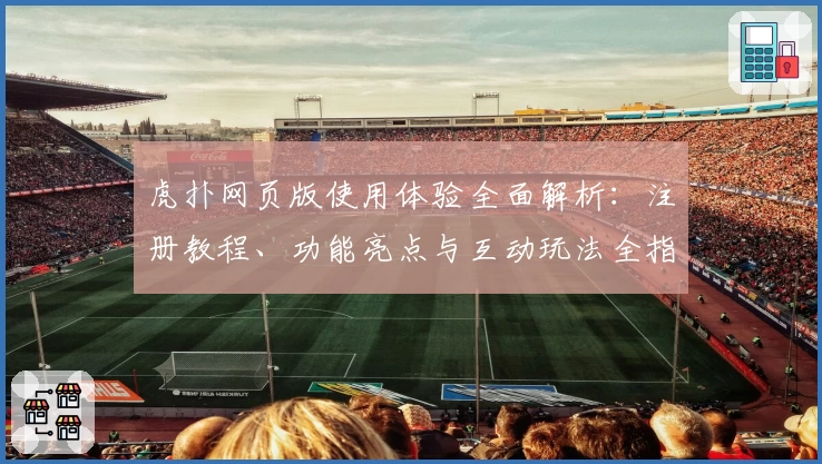 虎扑网页版使用体验全面解析:注册教程、功能亮点与互动玩法全指南