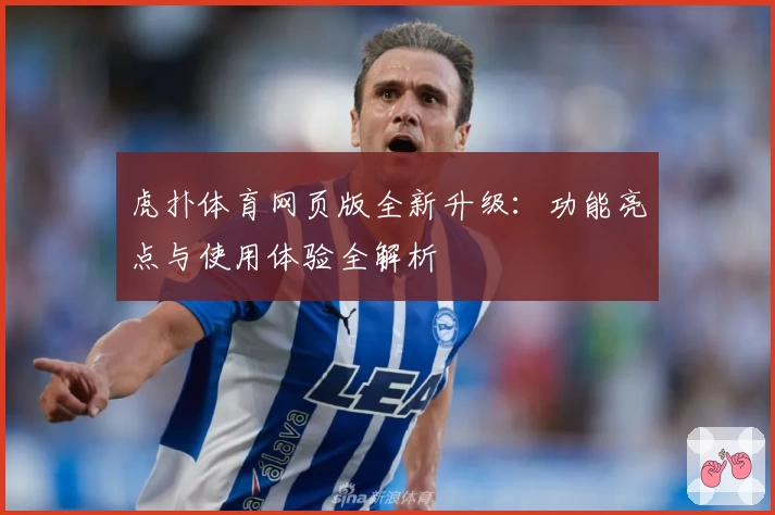 虎扑体育网页版全新升级:功能亮点与使用体验全解析