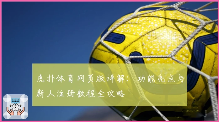 虎扑体育网页版详解：功能亮点与新人注册教程全攻略