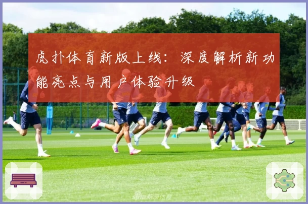 虎扑体育新版上线：深度解析新功能亮点与用户体验升级
