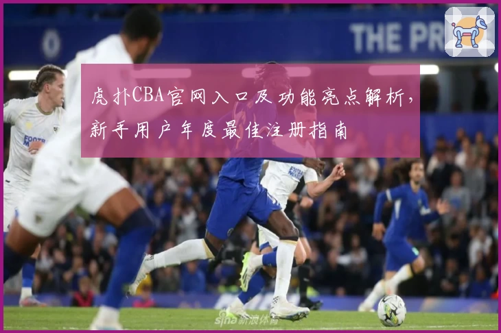 虎扑CBA官网入口及功能亮点解析，新手用户年度最佳注册指南