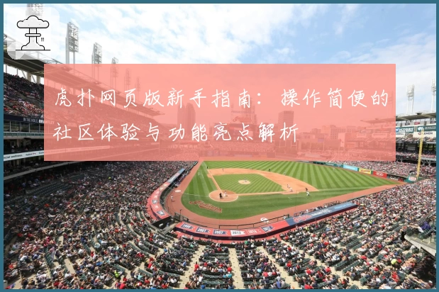 虎扑网页版新手指南：操作简便的社区体验与功能亮点解析