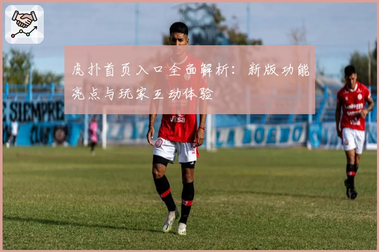 虎扑首页入口全面解析：新版功能亮点与玩家互动体验