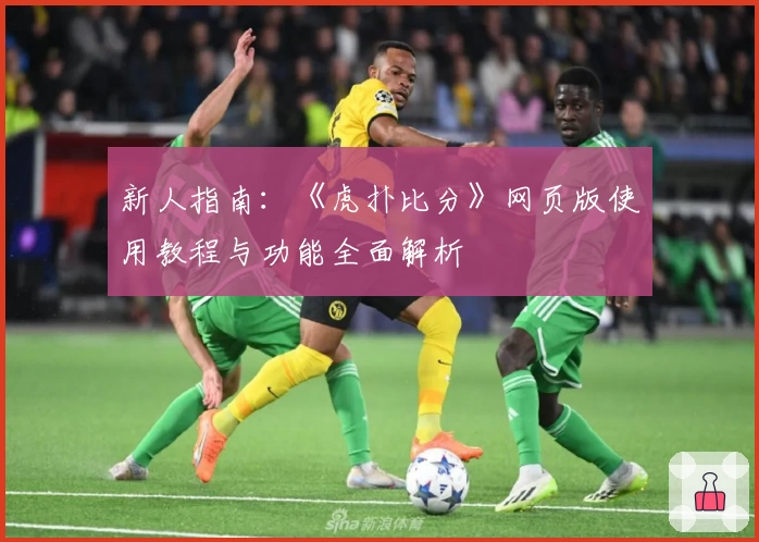 新人指南：《虎扑比分》网页版使用教程与功能全面解析