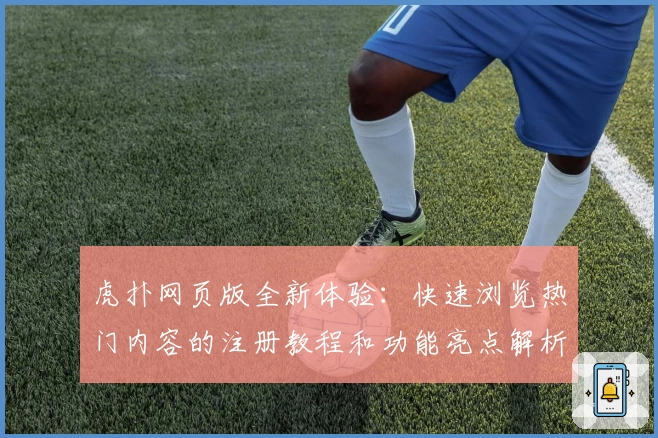 虎扑网页版全新体验：快速浏览热门内容的注册教程和功能亮点解析