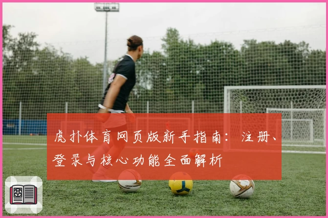 虎扑体育网页版新手指南：注册、登录与核心功能全面解析