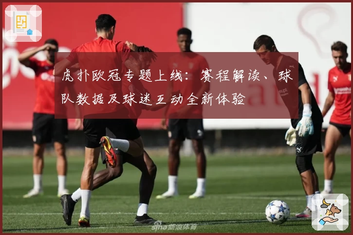 虎扑欧冠专题上线:赛程解读、球队数据及球迷互动全新体验