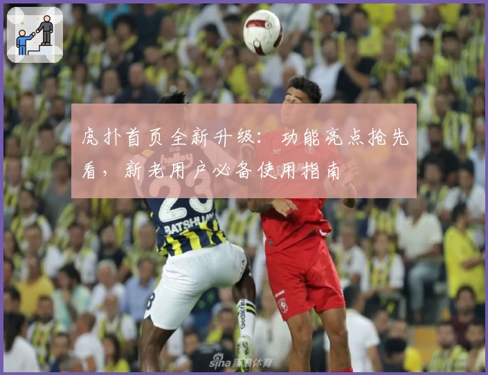 虎扑首页全新升级：功能亮点抢先看，新老用户必备使用指南