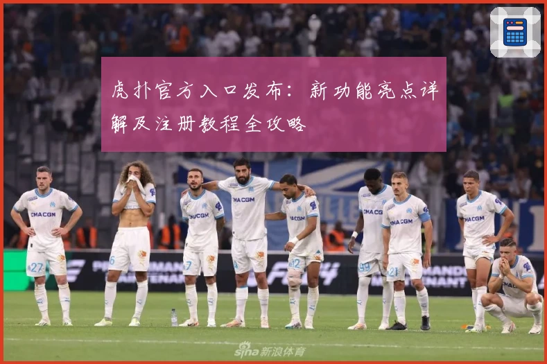 虎扑官方入口发布:新功能亮点详解及注册教程全攻略