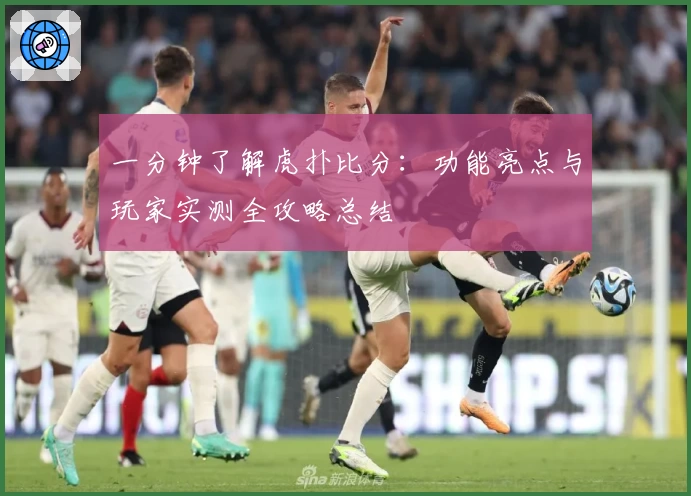 一分钟了解虎扑比分：功能亮点与玩家实测全攻略总结