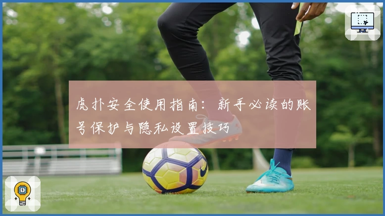 虎扑安全使用指南：新手必读的账号保护与隐私设置技巧