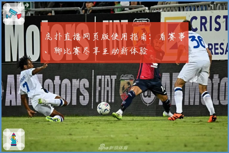 虎扑直播网页版使用指南:看赛事、聊比赛尽享互动新体验