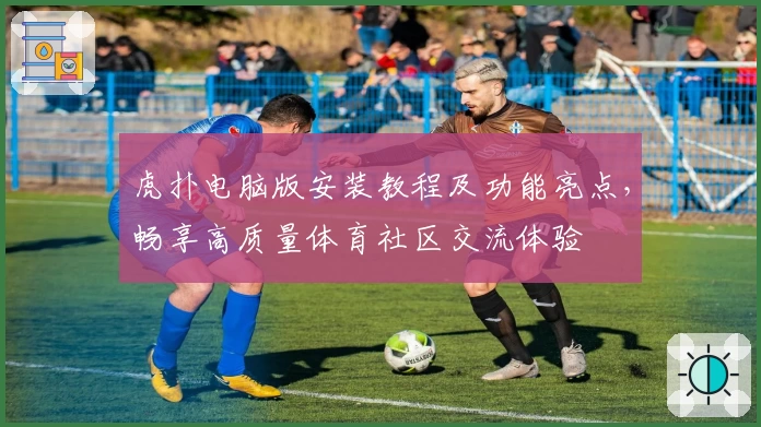 虎扑电脑版安装教程及功能亮点，畅享高质量体育社区交流体验