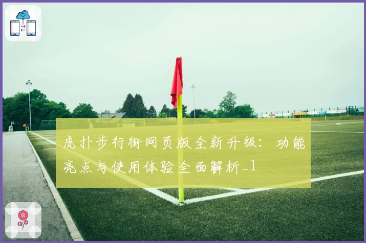 虎扑步行街网页版全新升级：功能亮点与使用体验全面解析_1