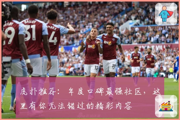 虎扑推荐:年度口碑最强社区,这里有你无法错过的精彩内容