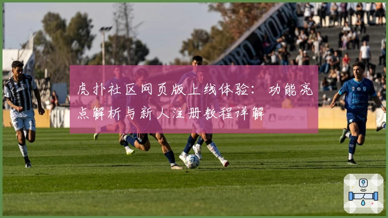 虎扑社区网页版上线体验：功能亮点解析与新人注册教程详解