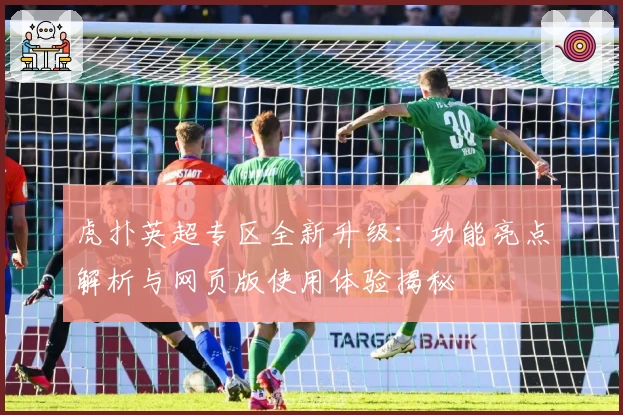 虎扑英超专区全新升级：功能亮点解析与网页版使用体验揭秘