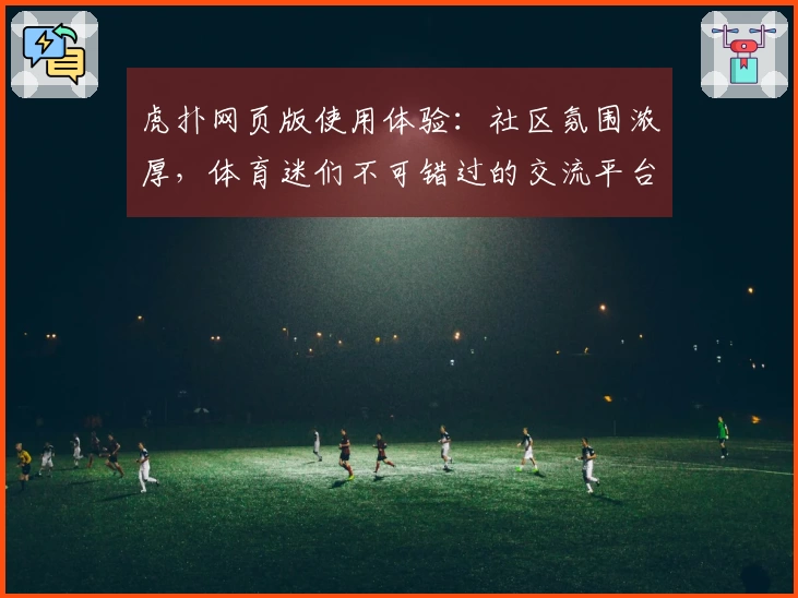 虎扑网页版使用体验：社区氛围浓厚，体育迷们不可错过的交流平台
