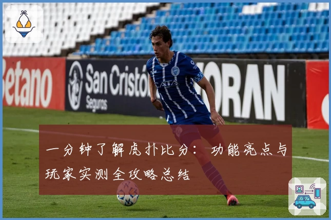 一分钟了解虎扑比分：功能亮点与玩家实测全攻略总结