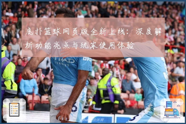 虎扑篮球网页版全新上线：深度解析功能亮点与玩家使用体验