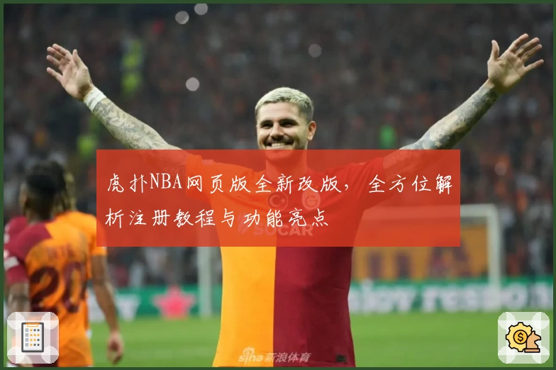 虎扑NBA网页版全新改版，全方位解析注册教程与功能亮点