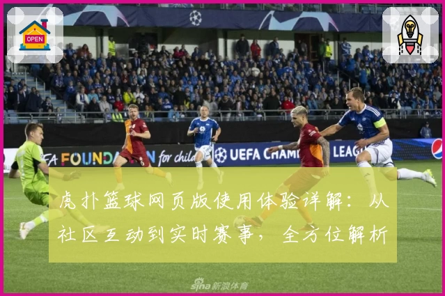 虎扑篮球网页版使用体验详解：从社区互动到实时赛事，全方位解析