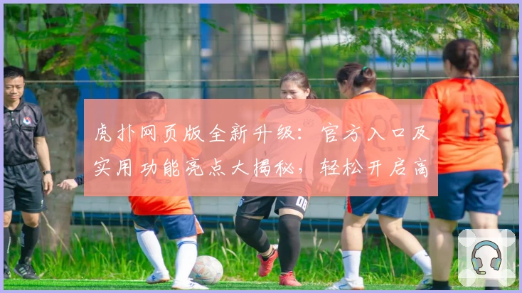 虎扑网页版全新升级：官方入口及实用功能亮点大揭秘，轻松开启高效社区互动新体验