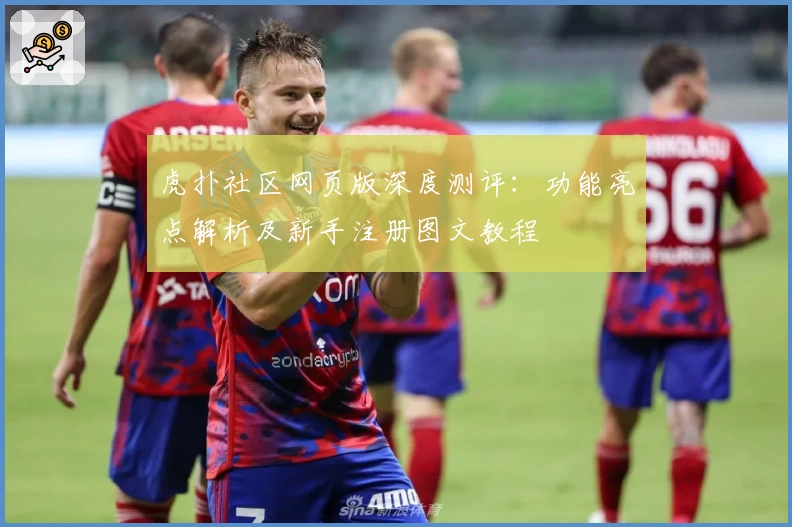 虎扑社区网页版深度测评：功能亮点解析及新手注册图文教程